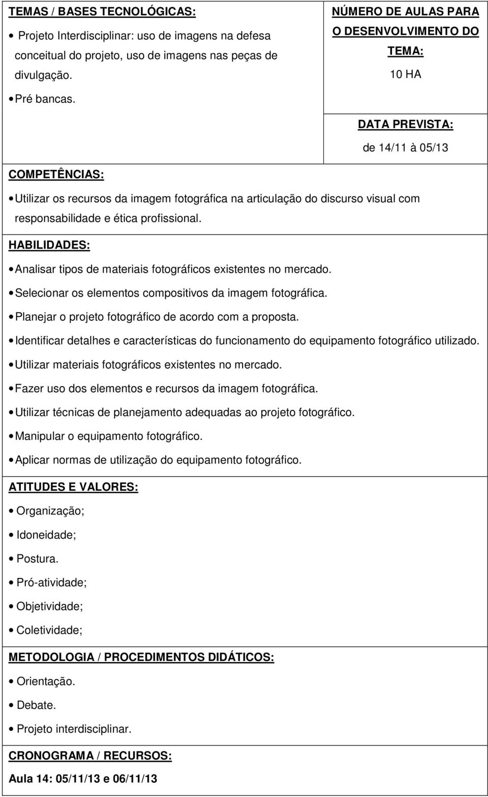 DATA PREVISTA: de 14/11 à 05/13 COMPETÊNCIAS: Utilizar os recursos da imagem fotográfica na articulação do discurso visual com responsabilidade e ética profissional.