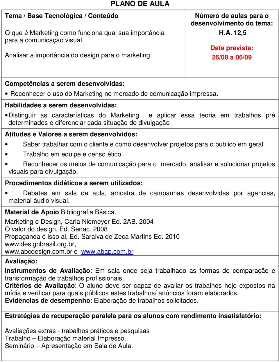 Habilidades a serem desenvolvidas: Distinguir as características do Marketing e aplicar essa teoria em trabalhos pré determinados e diferenciar cada situação de divulgação Atitudes e Valores a serem