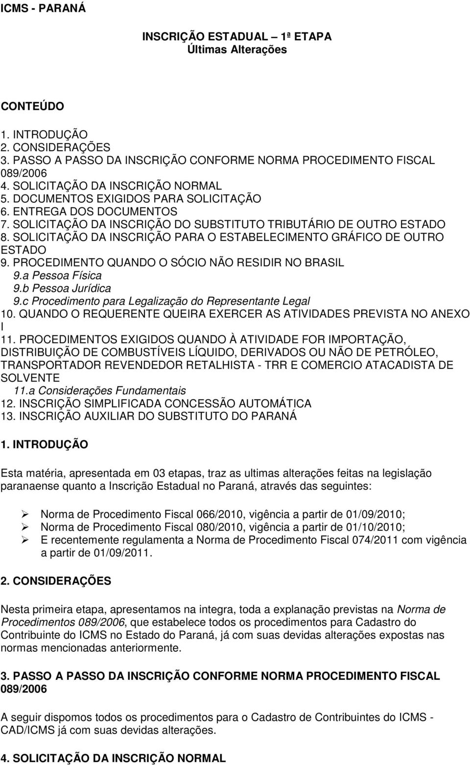 SOLICITAÇÃO DA INSCRIÇÃO PARA O ESTABELECIMENTO GRÁFICO DE OUTRO ESTADO 9. PROCEDIMENTO QUANDO O SÓCIO NÃO RESIDIR NO BRASIL 9.a Pessoa Física 9.b Pessoa Jurídica 9.