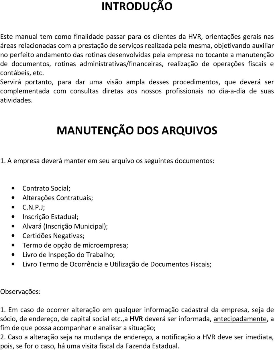 Servirá portanto, para dar uma visão ampla desses procedimentos, que deverá ser complementada com consultas diretas aos nossos profissionais no dia-a-dia de suas atividades. MANUTENÇÃO DOS ARQUIVOS 1.