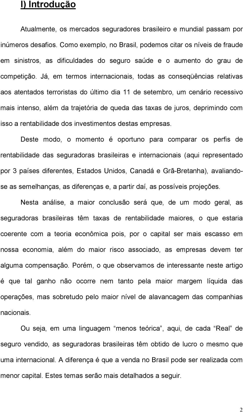 Já, em termos internacionais, todas as conseqüências relativas aos atentados terroristas do último dia 11 de setembro, um cenário recessivo mais intenso, além da trajetória de queda das taxas de