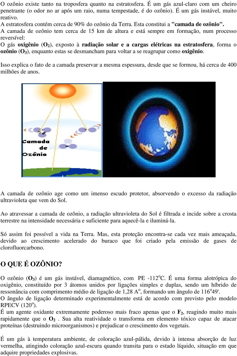 A camada de ozônio tem cerca de 15 km de altura e está sempre em formação, num processo reversível: O gás oxigênio (O 2 ), exposto à radiação solar e a cargas elétricas na estratosfera, forma o