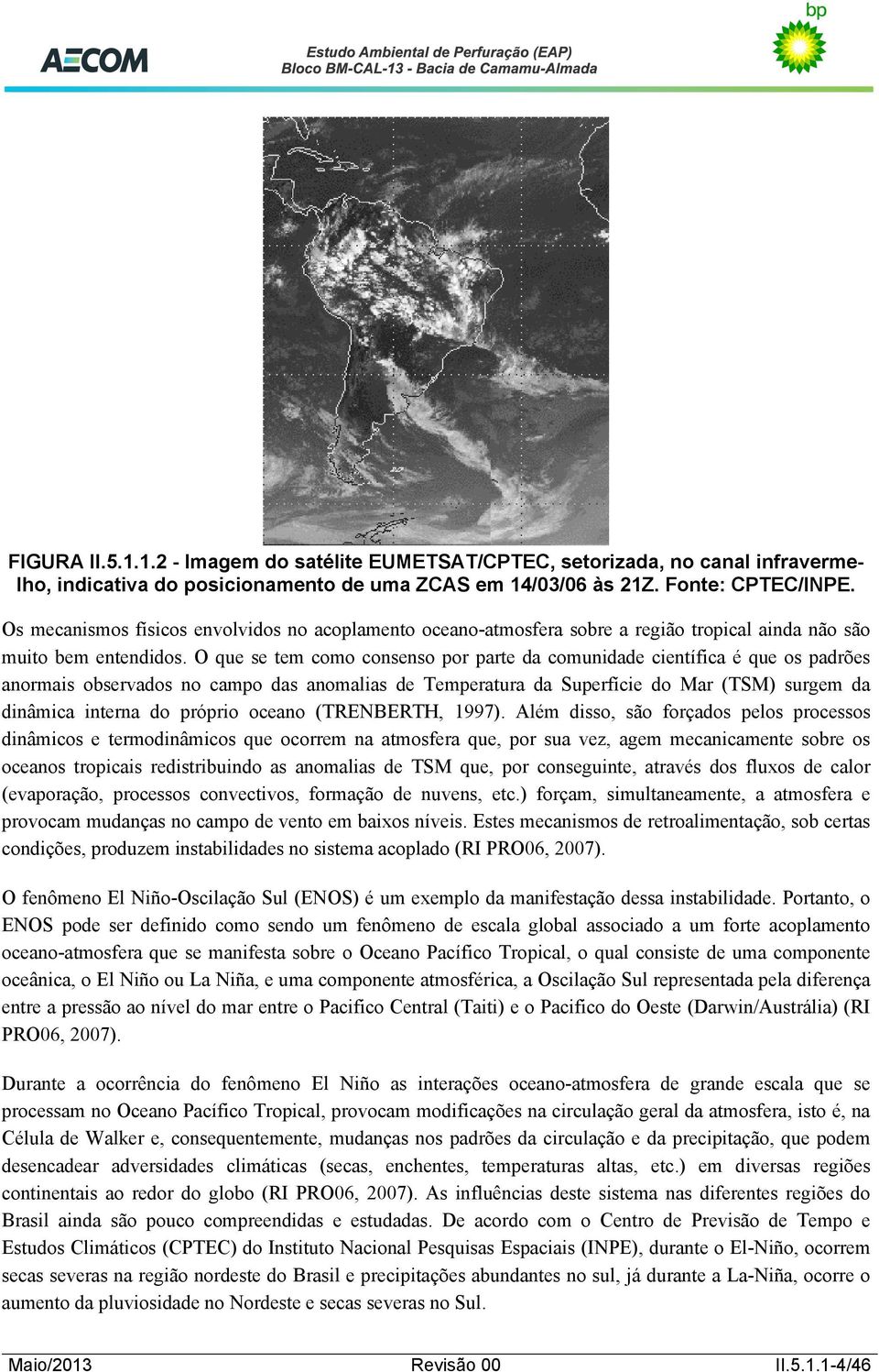 O que se tem como consenso por parte da comunidade científica é que os padrões anormais observados no campo das anomalias de Temperatura da Superfície do Mar (TSM) surgem da dinâmica interna do