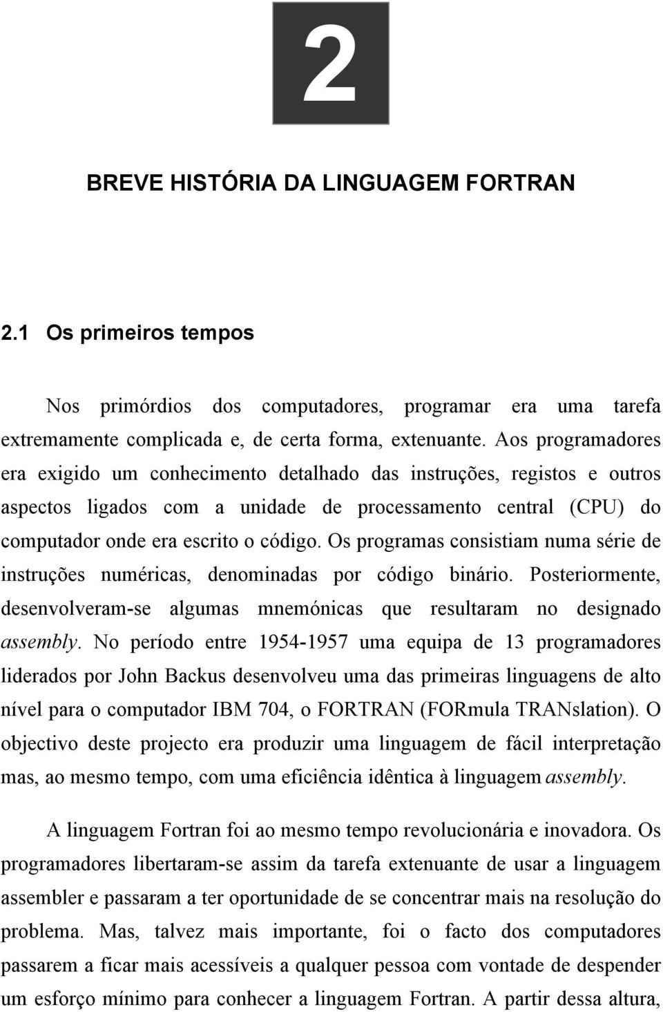 Os programas consistiam numa série de instruções numéricas, denominadas por código binário. Posteriormente, desenvolveram-se algumas mnemónicas que resultaram no designado assembly.