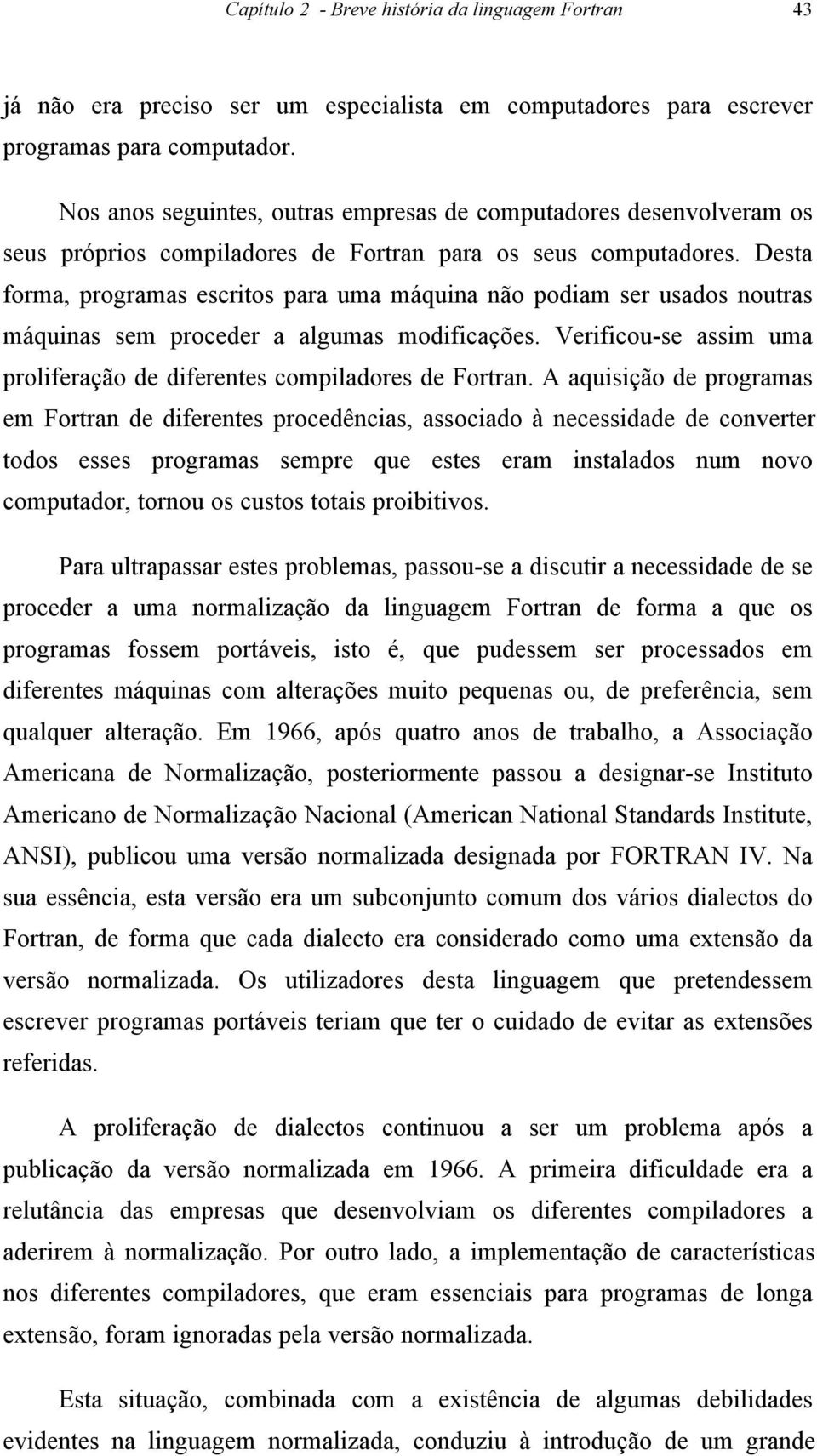 Desta forma, programas escritos para uma máquina não podiam ser usados noutras máquinas sem proceder a algumas modificações. Verificou-se assim uma proliferação de diferentes compiladores de Fortran.