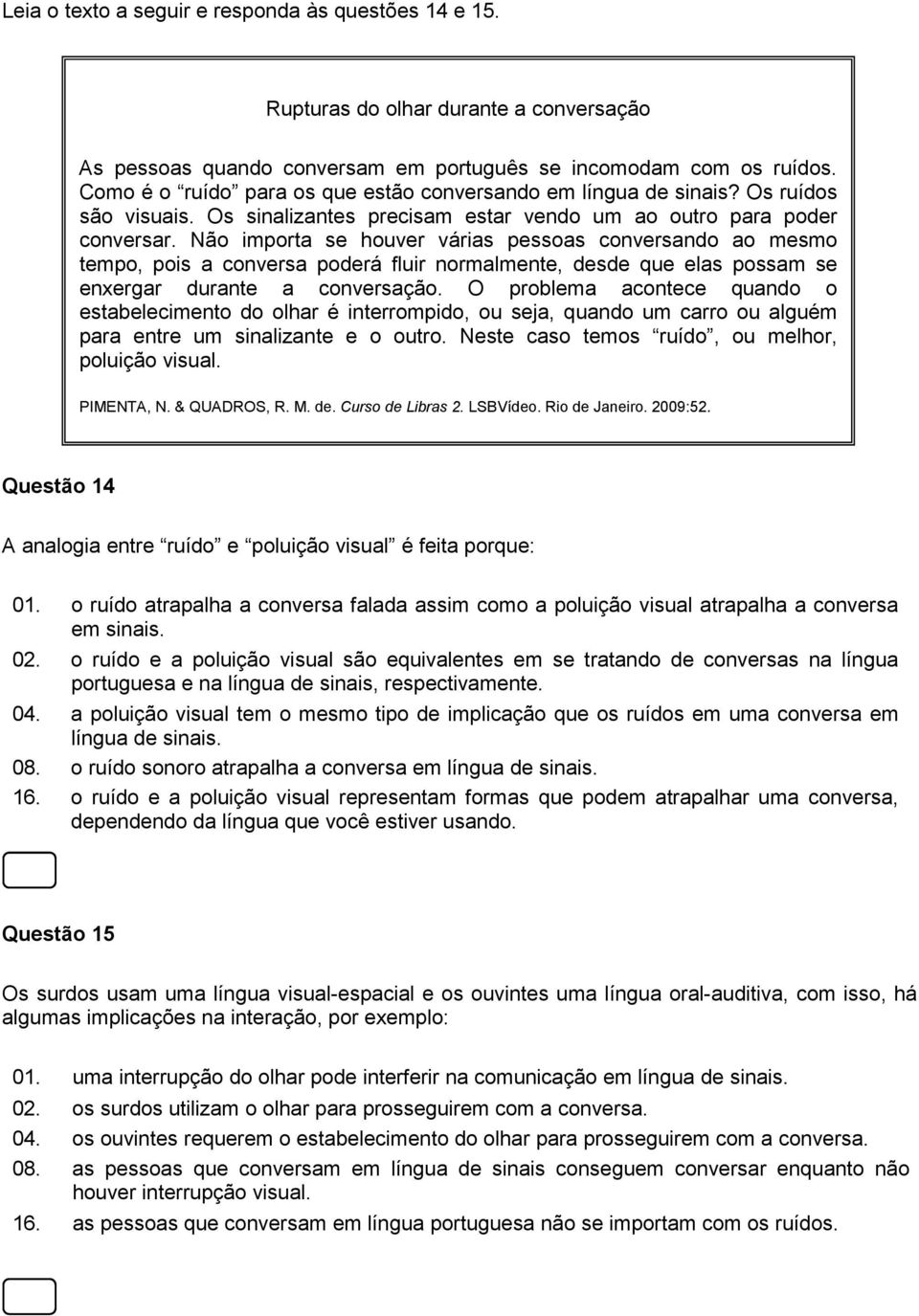 Não importa se houver várias pessoas conversando ao mesmo tempo, pois a conversa poderá fluir normalmente, desde que elas possam se enxergar durante a conversação.