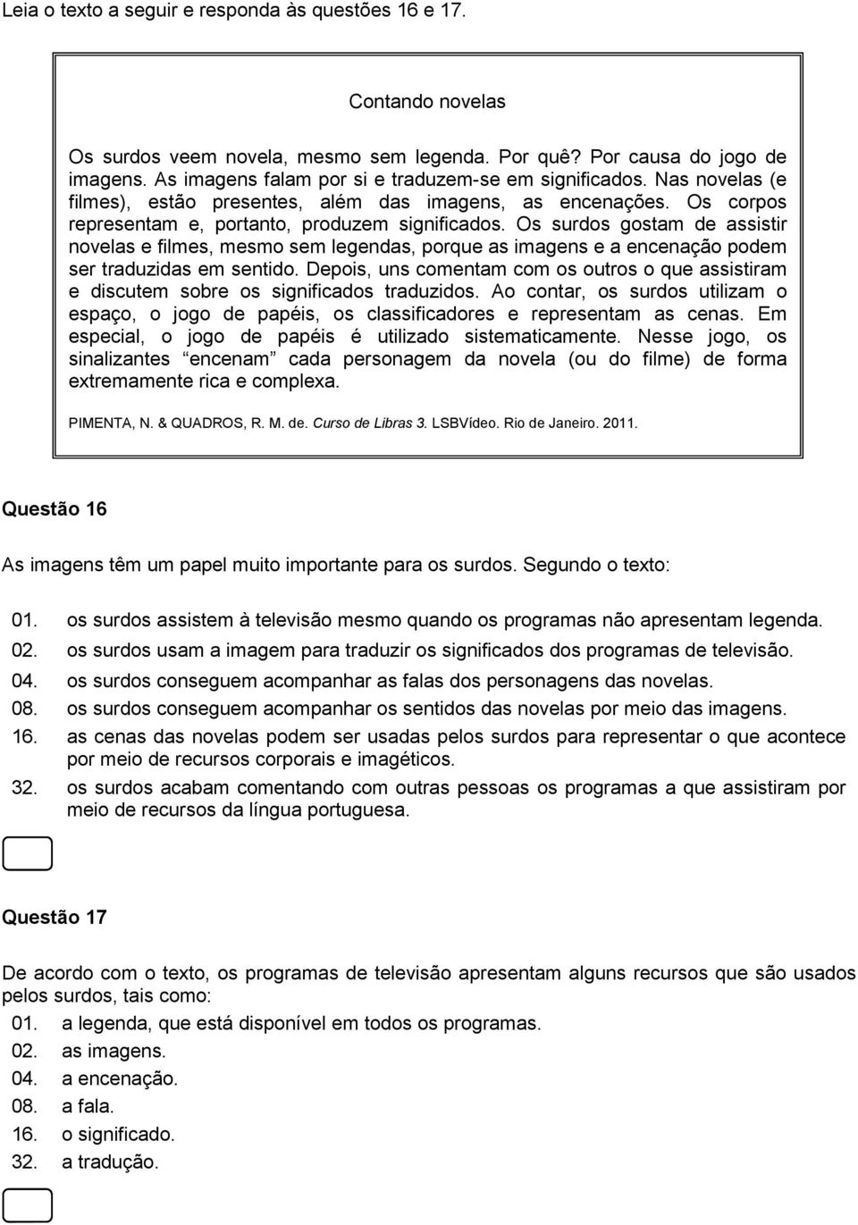 Os surdos gostam de assistir novelas e filmes, mesmo sem legendas, porque as imagens e a encenação podem ser traduzidas em sentido.