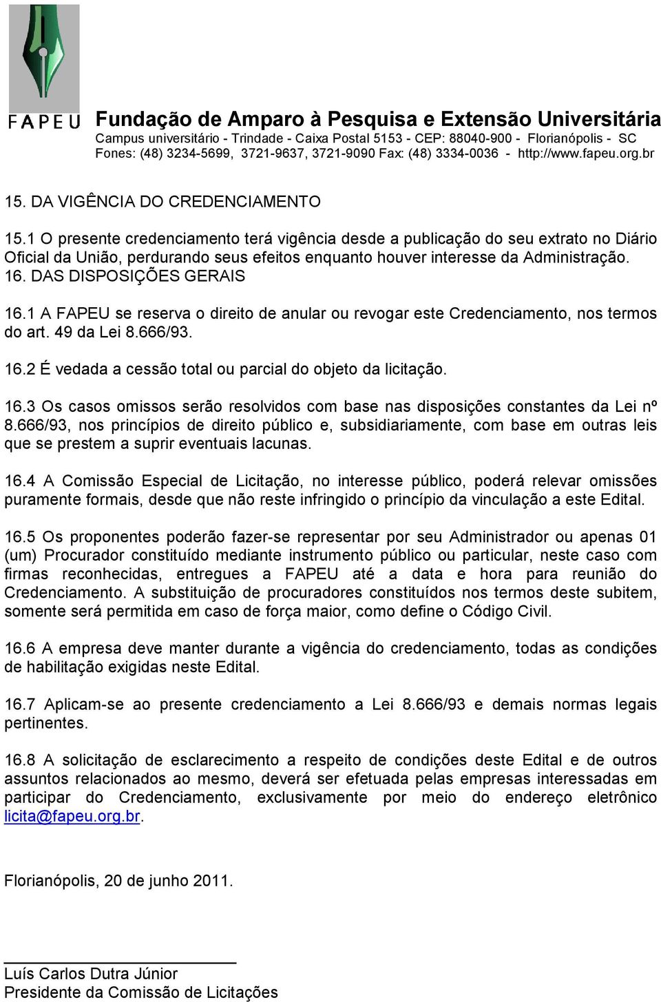 DAS DISPOSIÇÕES GERAIS 16.1 A FAPEU se reserva o direito de anular ou revogar este Credenciamento, nos termos do art. 49 da Lei 8.666/93. 16.2 É vedada a cessão total ou parcial do objeto da licitação.