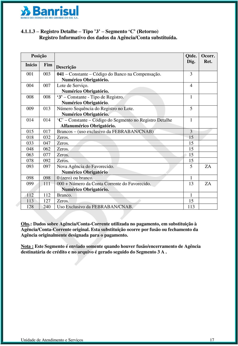 5 014 014 C Constante Código do Segmento no Registro Detalhe 1 Alfanumérico Obrigatório. 015 017 Brancos (uso exclusivo da FEBRABAN/CNAB) 3 018 032 Zeros. 15 033 047 Zeros. 15 048 062 Zeros.