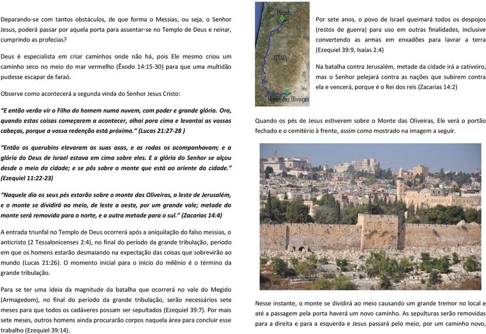 Observe como acontecerá a segunda vinda do Senhor Jesus Cristo: E então verão vir o Filho do homem numa nuvem, com poder e grande glória.