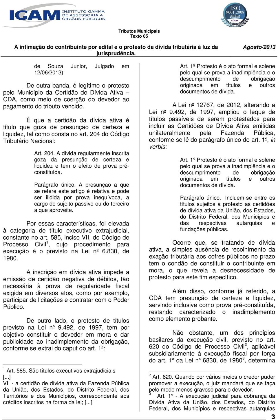 do Código Tributário Nacional: Art. 204. A dívida regularmente inscrita goza da presunção de certeza e liquidez e tem o efeito de prova préconstituída. Parágrafo único.