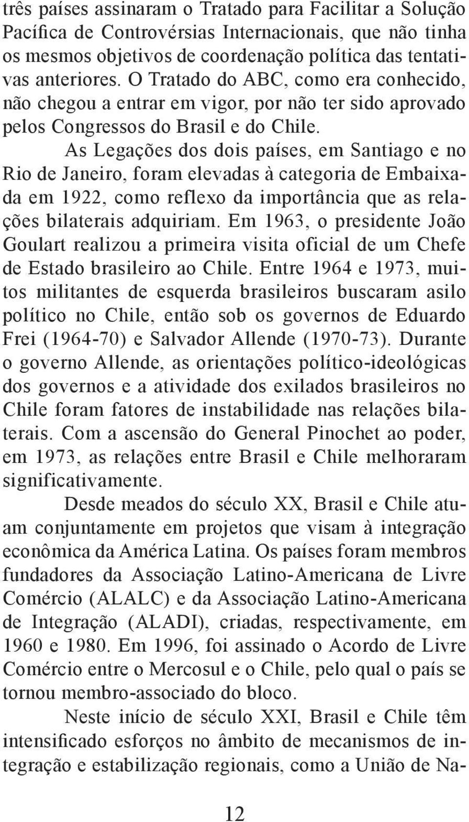 As Legações dos dois países, em Santiago e no Rio de Janeiro, foram elevadas à categoria de Embaixada em 1922, como reflexo da importância que as relações bilaterais adquiriam.
