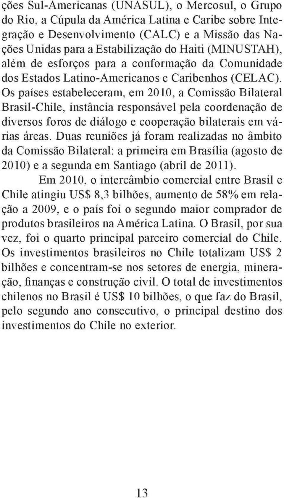 Os países estabeleceram, em 2010, a Comissão Bilateral Brasil-Chile, instância responsável pela coordenação de diversos foros de diálogo e cooperação bilaterais em várias áreas.