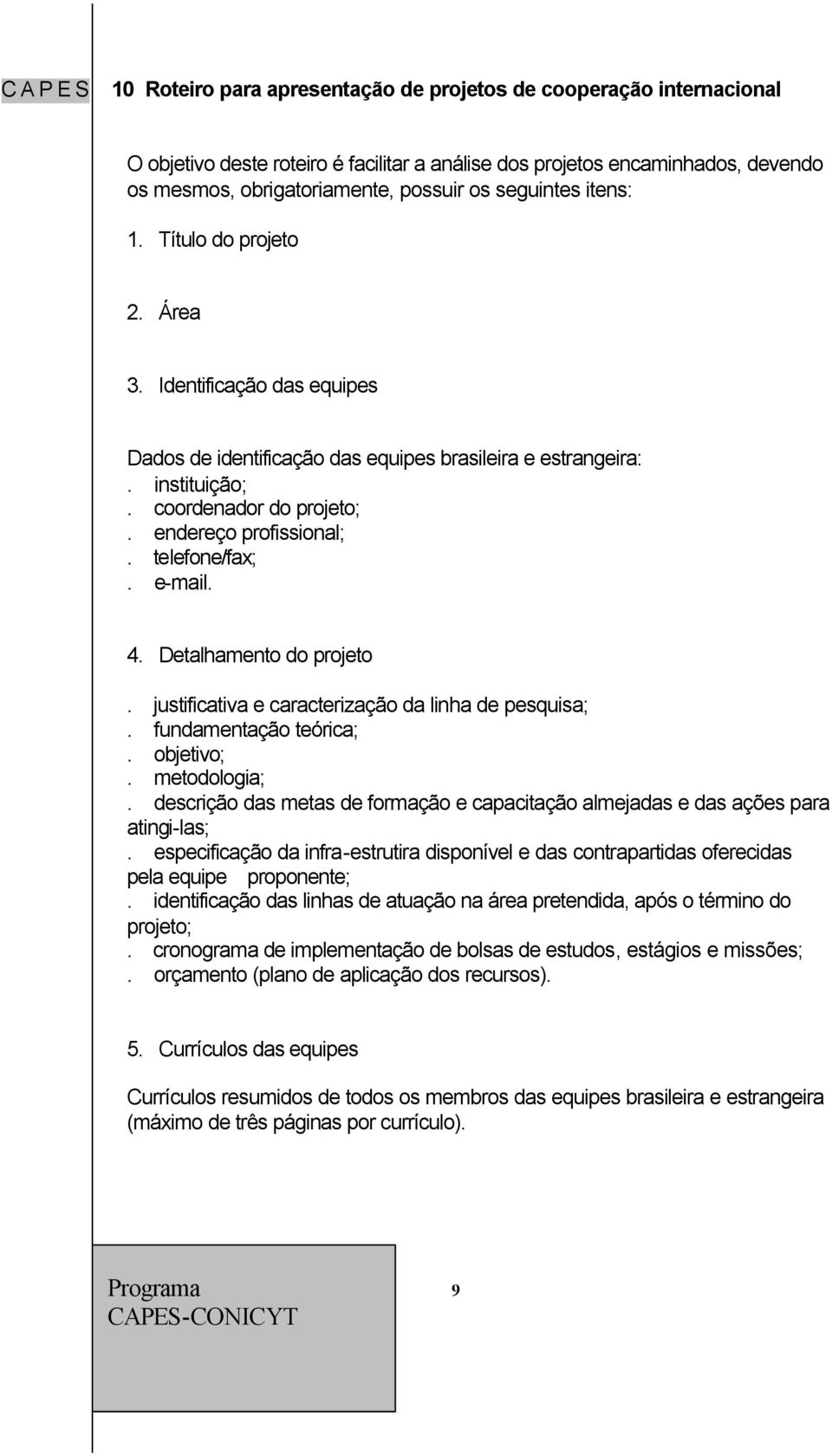 telefone/fax;. e-mail. 4. Detalhamento do projeto. justificativa e caracterização da linha de pesquisa;. fundamentação teórica;. objetivo;. metodologia;.