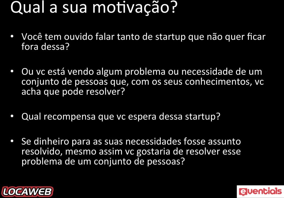 conhecimentos, vc acha que pode resolver? Qual recompensa que vc espera dessa startup?