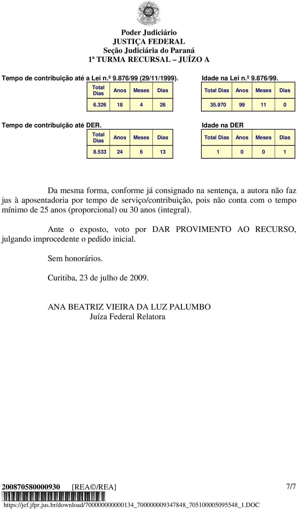 533 24 6 13 1 0 0 1 Da mesma forma, conforme já consignado na sentença, a autora não faz jus à aposentadoria por tempo de serviço/contribuição, pois não conta com o