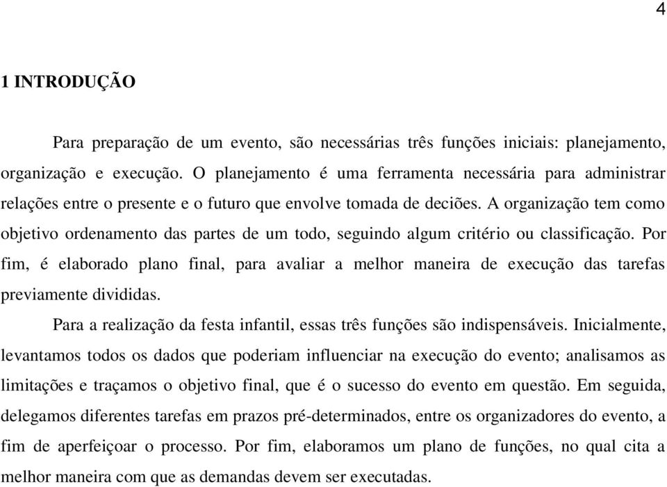 A organização tem como objetivo ordenamento das partes de um todo, seguindo algum critério ou classificação.