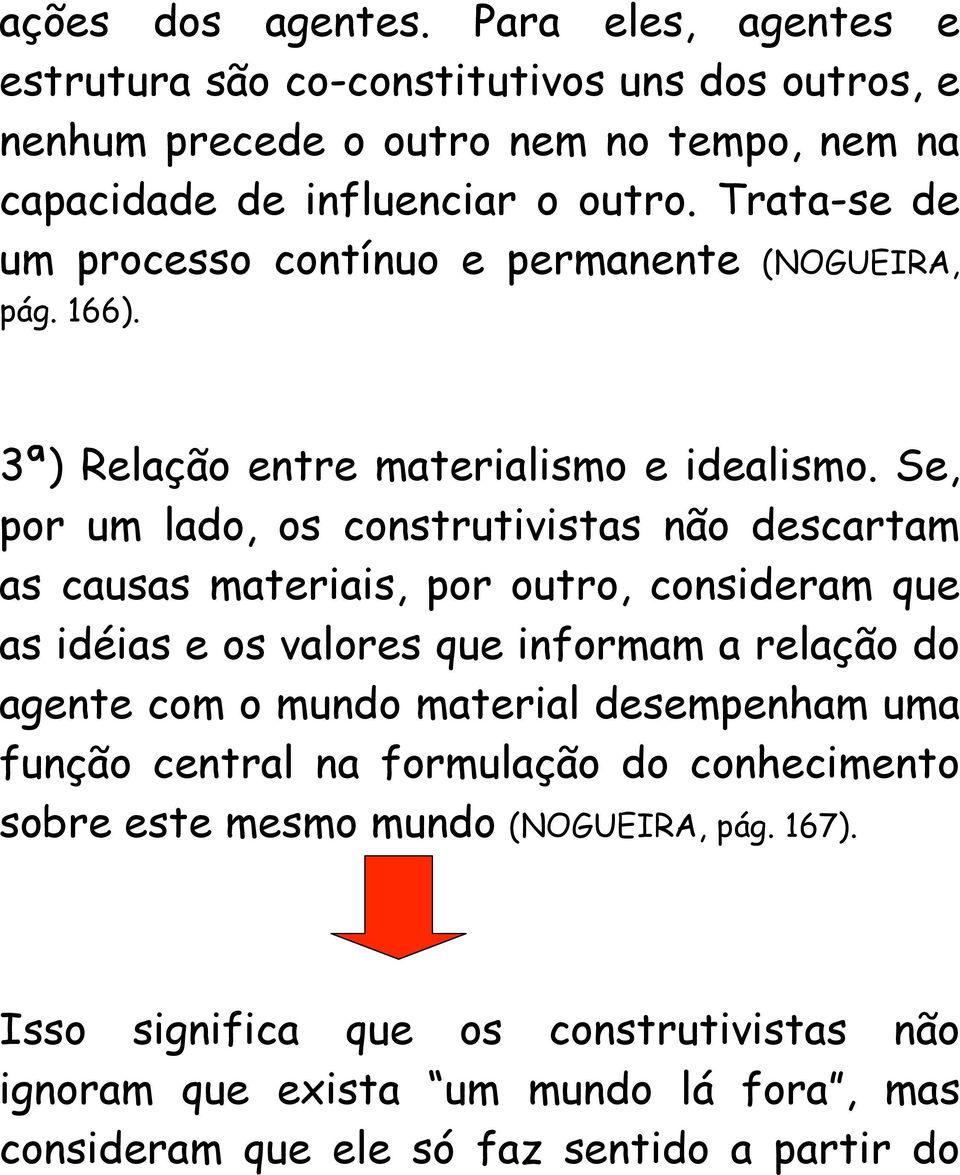 Se, por um lado, os construtivistas não descartam as causas materiais, por outro, consideram que as idéias e os valores que informam a relação do agente com o mundo