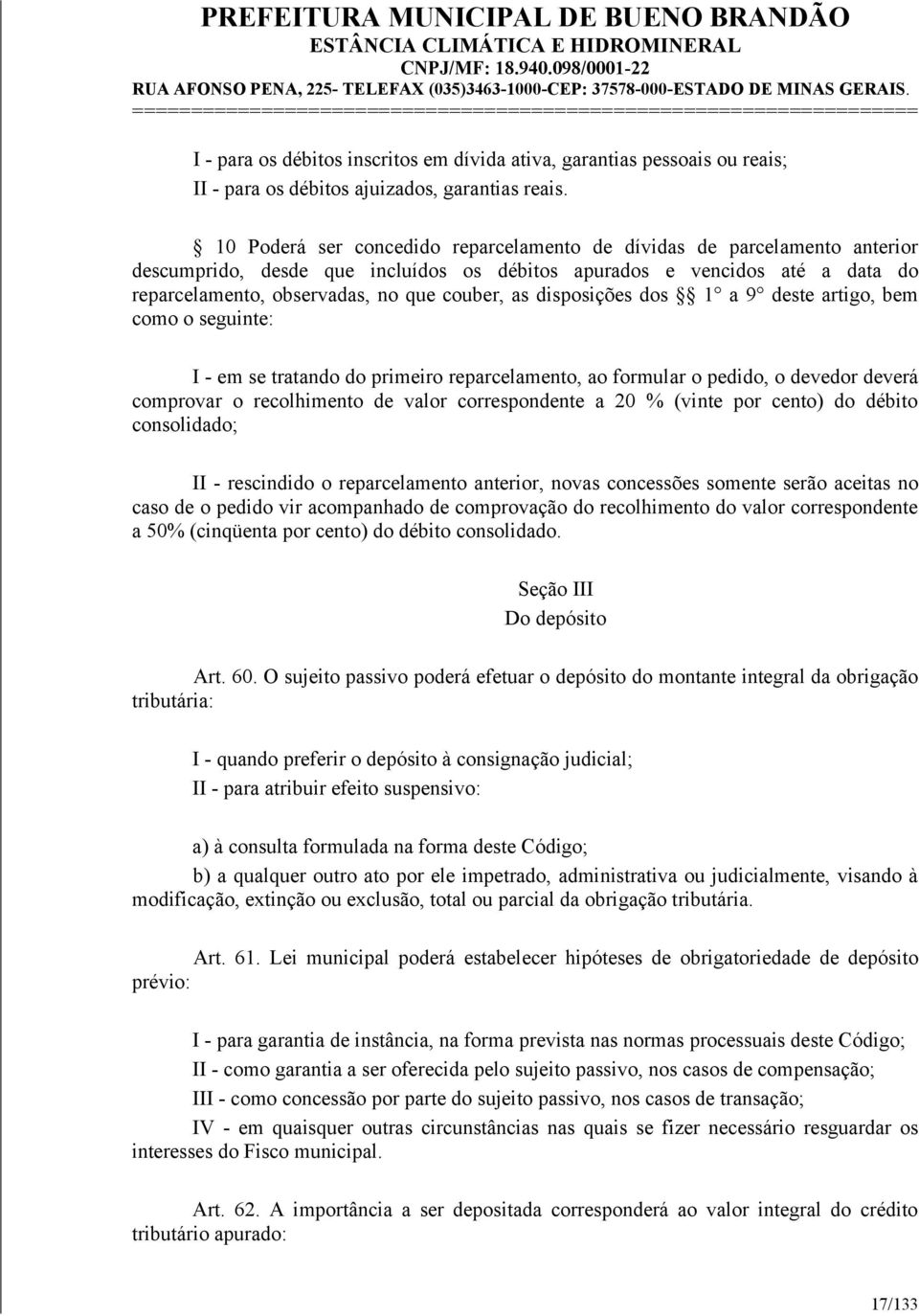 disposições dos 1 a 9 deste artigo, bem como o seguinte: I - em se tratando do primeiro reparcelamento, ao formular o pedido, o devedor deverá comprovar o recolhimento de valor correspondente a 20 %