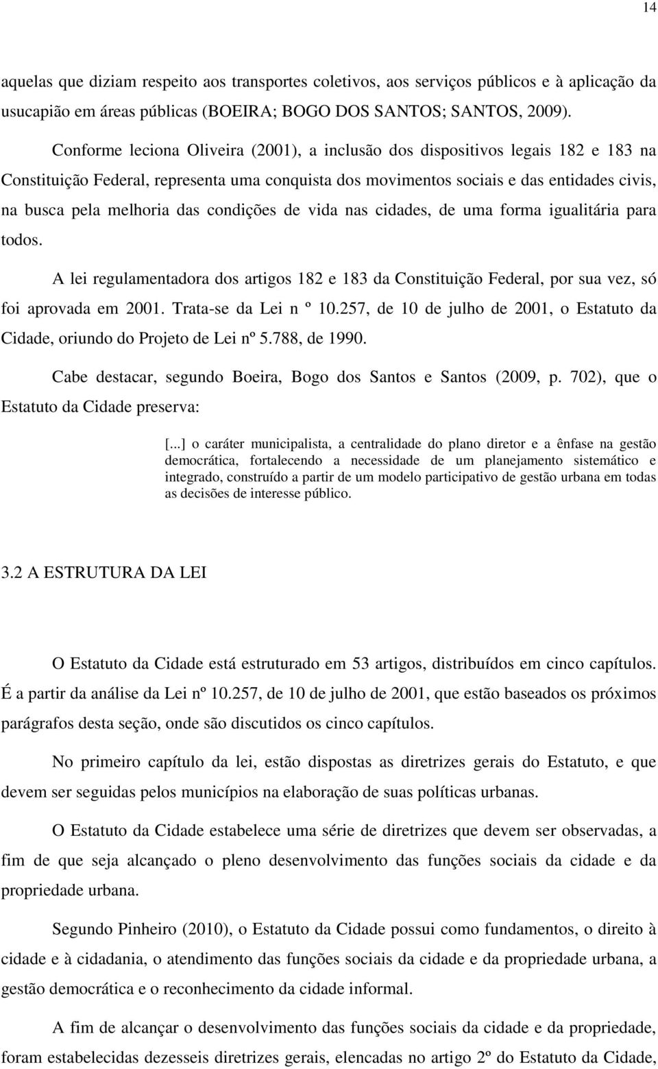 das condições de vida nas cidades, de uma forma igualitária para todos. A lei regulamentadora dos artigos 182 e 183 da Constituição Federal, por sua vez, só foi aprovada em 2001.