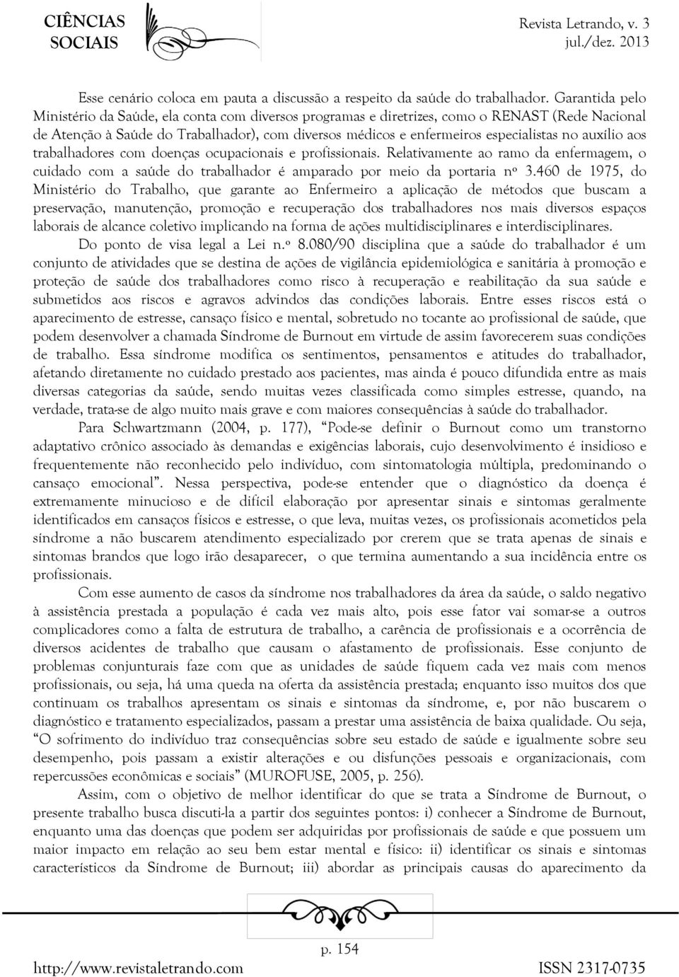 auxílio aos trabalhadores com doenças ocupacionais e profissionais. Relativamente ao ramo da enfermagem, o cuidado com a saúde do trabalhador é amparado por meio da portaria nº 3.