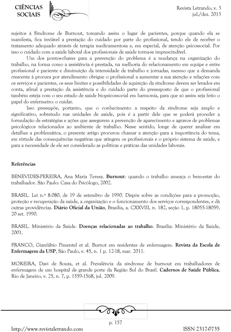 Um dos pontos-chaves para a prevenção do problema é a mudança na organização do trabalho, na forma como a assistência é prestada, na melhoria do relacionamento em equipe e entre profissional e