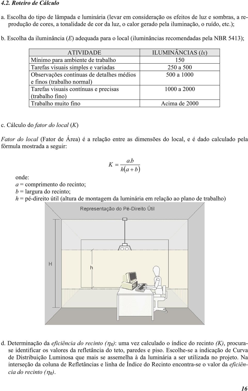 Escolha da iluminância (E) adequada para o local (iluminâncias recomendadas pela NBR 5413); ATIVIDADE ILUMINÂNCIAS (lx) Mínimo para ambiente de trabalho 150 Tarefas visuais simples e variadas 250 a