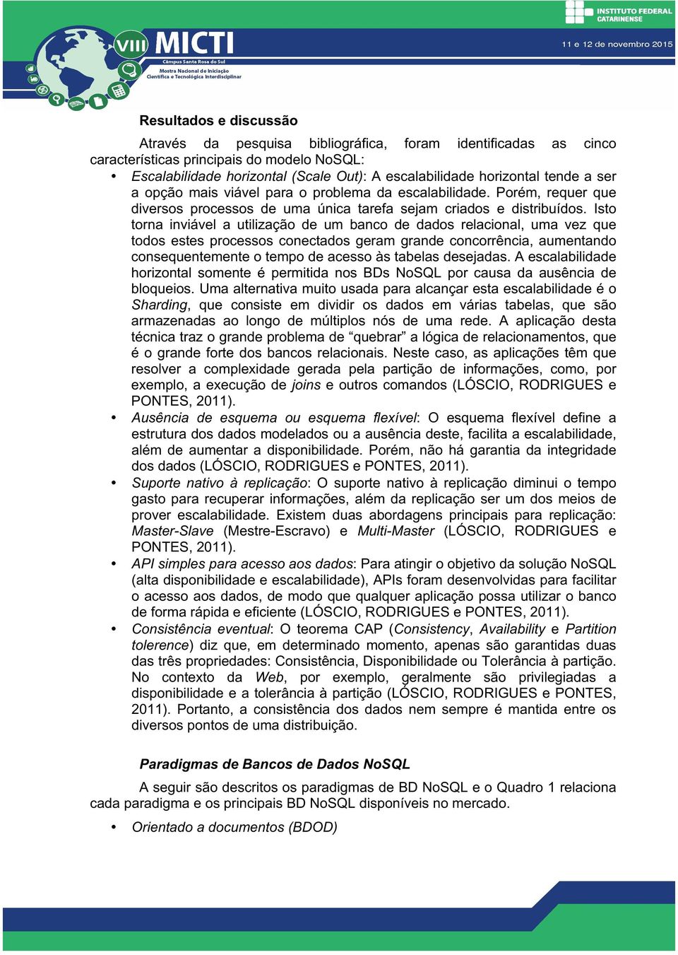 Isto torna inviável a utilização de um banco de dados relacional, uma vez que todos estes processos conectados geram grande concorrência, aumentando consequentemente o tempo de acesso às tabelas