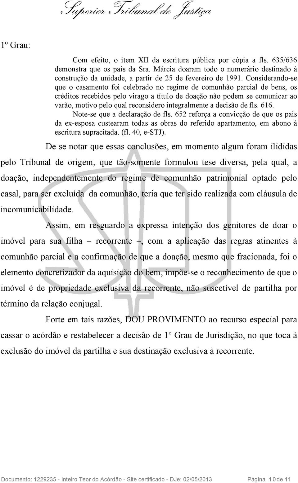 Considerando-se que o casamento foi celebrado no regime de comunhão parcial de bens, os créditos recebidos pelo virago a título de doação não podem se comunicar ao varão, motivo pelo qual reconsidero