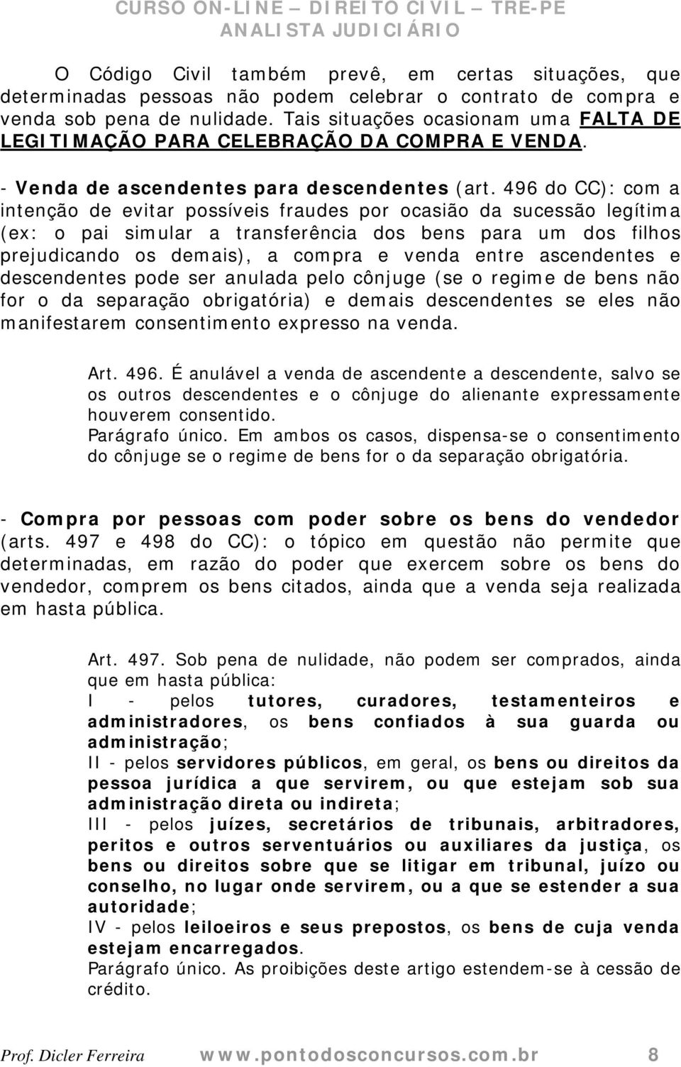 496 do CC): com a intenção de evitar possíveis fraudes por ocasião da sucessão legítima (ex: o pai simular a transferência dos bens para um dos filhos prejudicando os demais), a compra e venda entre