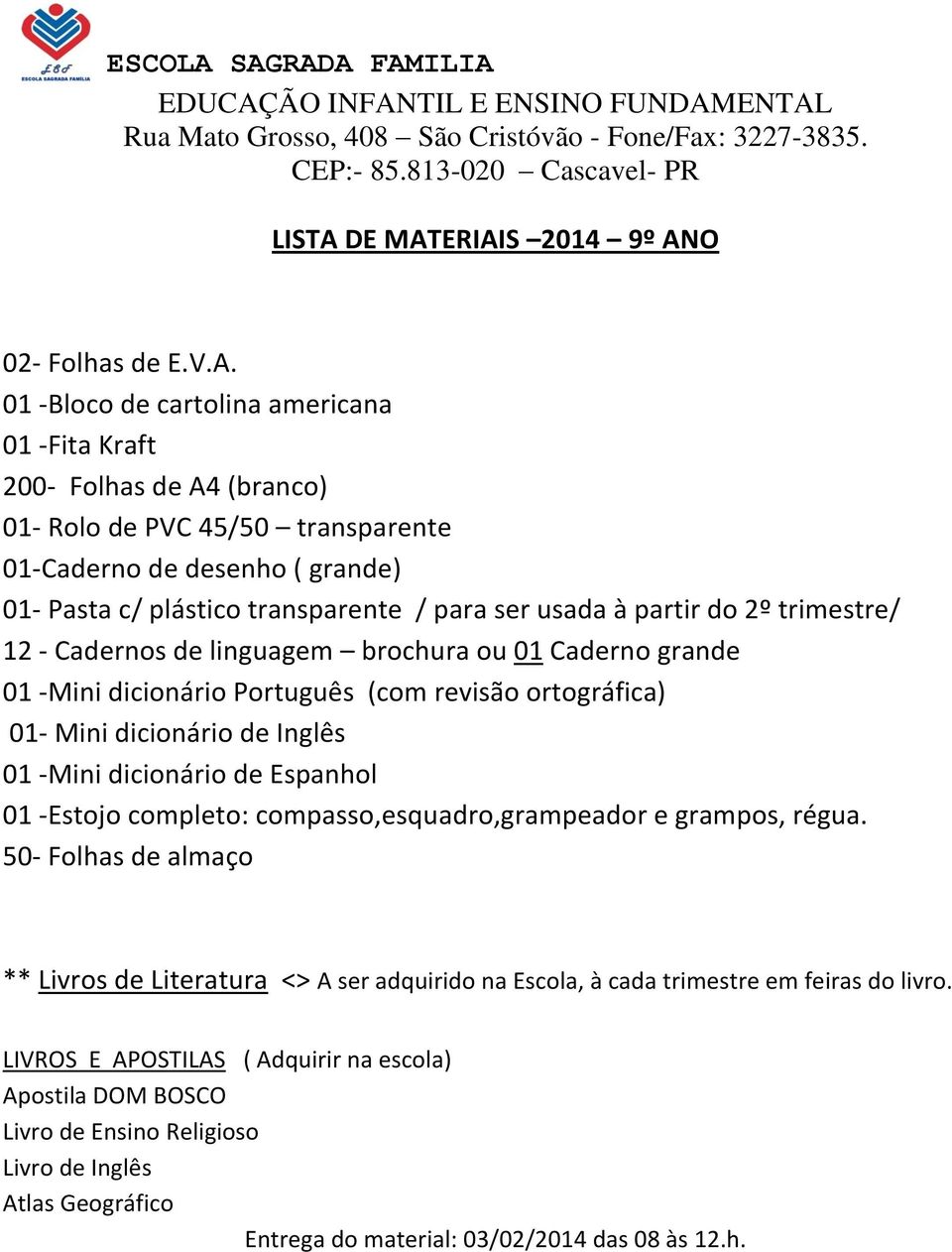 ERIAIS 2014 9º ANO 02- Folhas de E.V.A. 01 -Bloco de cartolina americana 01 -Fita Kraft 200- Folhas de A4 (branco) 01- Rolo de PVC 45/50 transparente 01-Caderno de desenho ( grande) 01- Pasta c/