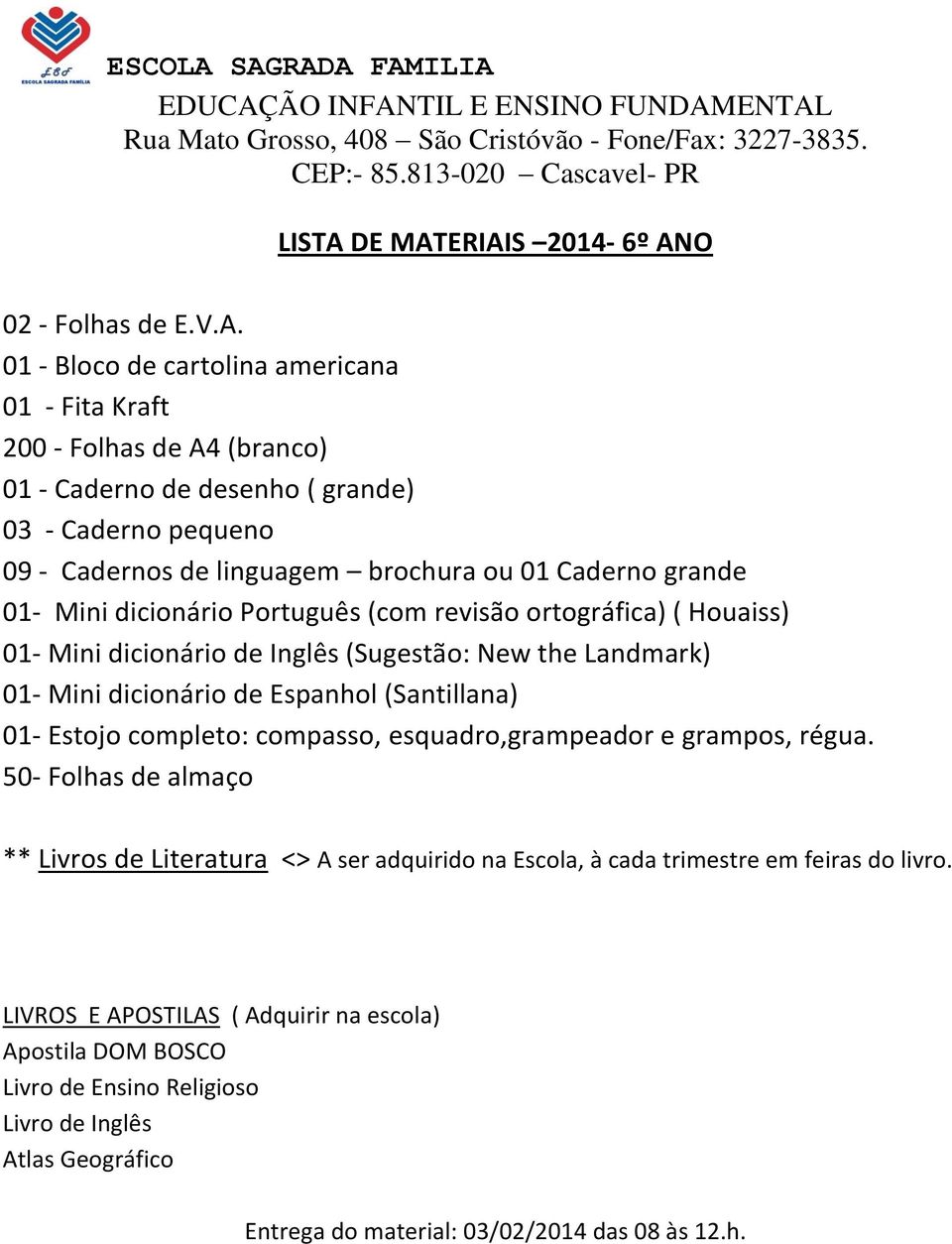 ERIAIS 2014-6º ANO 02 - Folhas de E.V.A. 01 - Bloco de cartolina americana 01 - Fita Kraft 200 - Folhas de A4 (branco) 01 - Caderno de desenho ( grande) 03 - Caderno pequeno 09 -