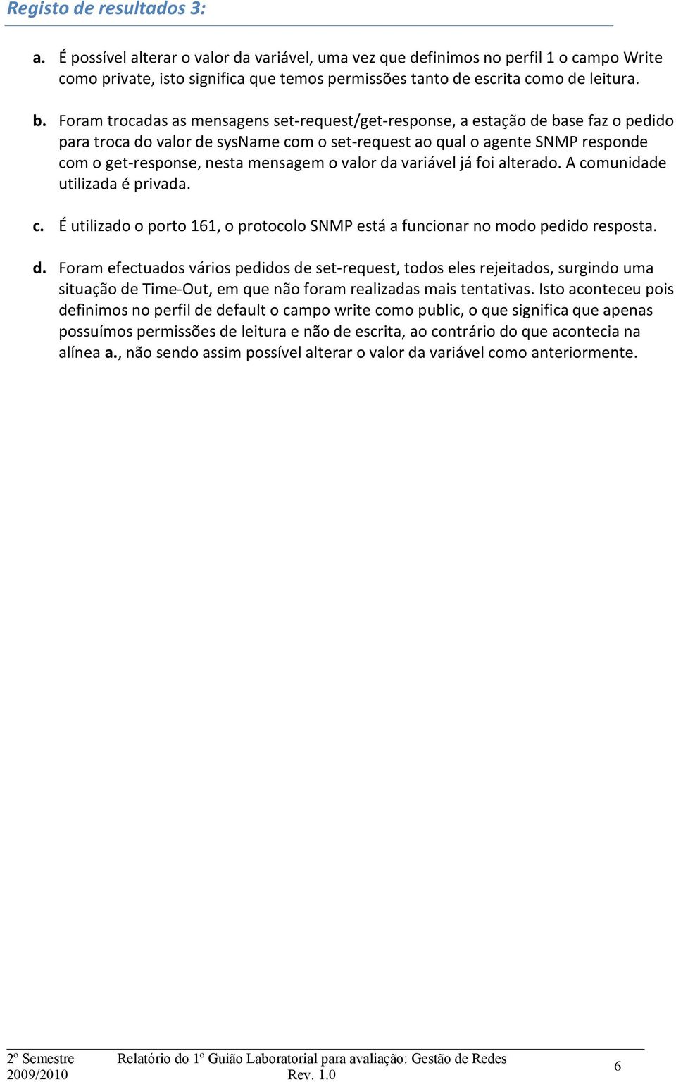 mensagem o valor da variável já foi alterado. A comunidade utilizada é privada. c. É utilizado o porto 161, o protocolo SNMP está a funcionar no modo pedido resposta. d. Foram efectuados vários pedidos de set-request, todos eles rejeitados, surgindo uma situação de Time-Out, em que não foram realizadas mais tentativas.