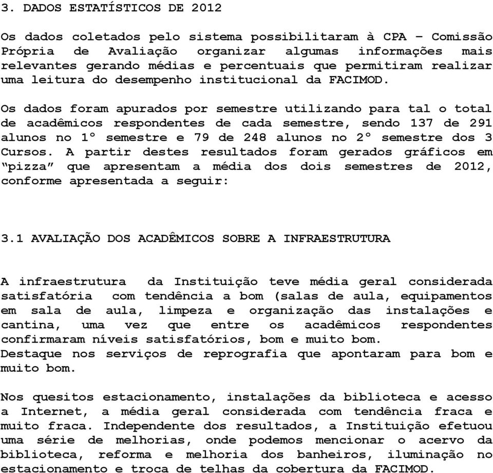 Os dados foram apurados por semestre utilizando para tal o total de acadêmicos respondentes de cada semestre, sendo 137 de 291 alunos no 1º semestre e 79 de 248 alunos no 2º semestre dos 3 Cursos.