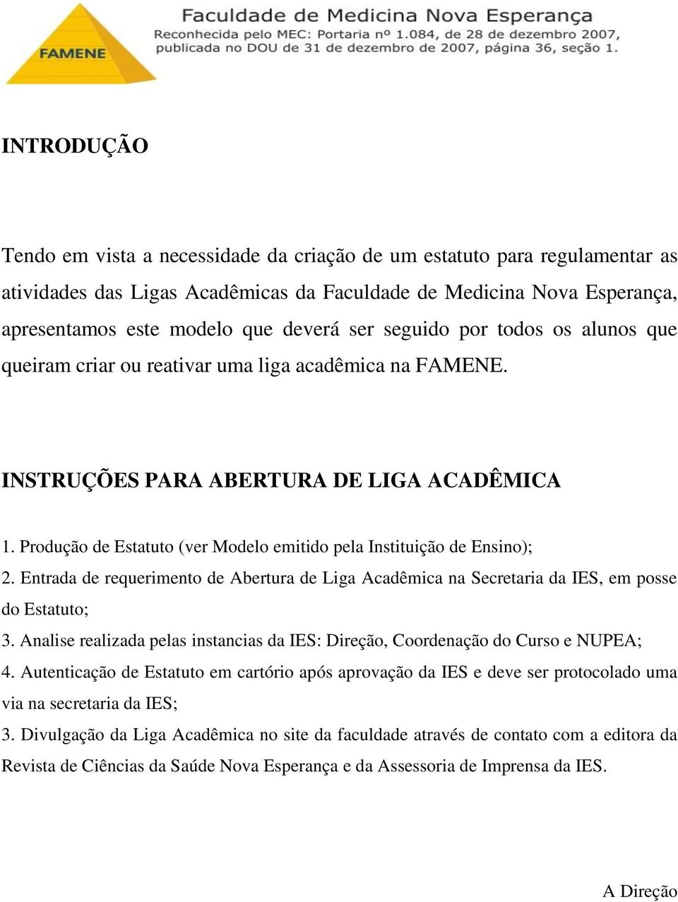 Produção de Estatuto (ver Modelo emitido pela Instituição de Ensino); 2. Entrada de requerimento de Abertura de Liga Acadêmica na Secretaria da IES, em posse do Estatuto; 3.