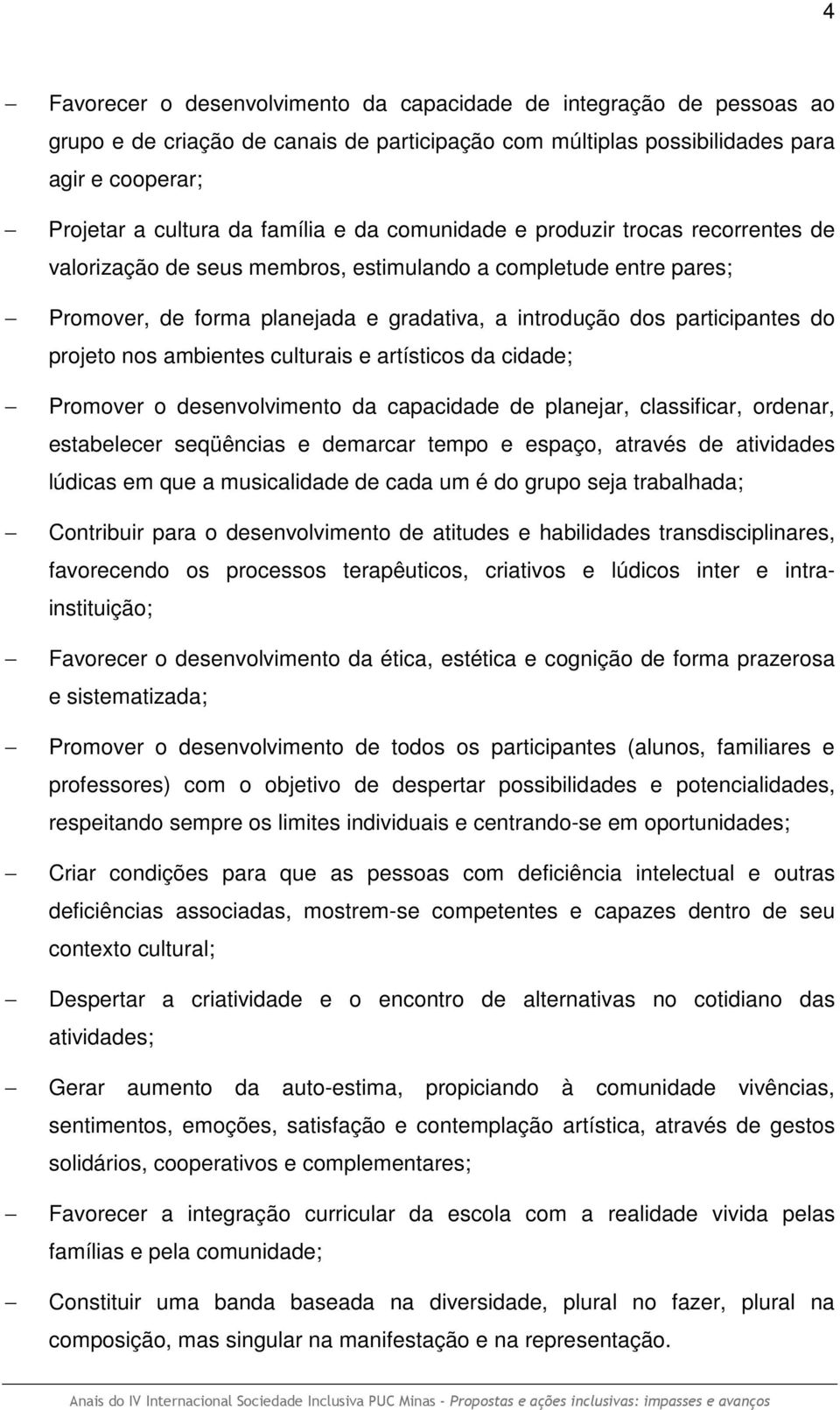 nos ambientes culturais e artísticos da cidade; Promover o desenvolvimento da capacidade de planejar, classificar, ordenar, estabelecer seqüências e demarcar tempo e espaço, através de atividades