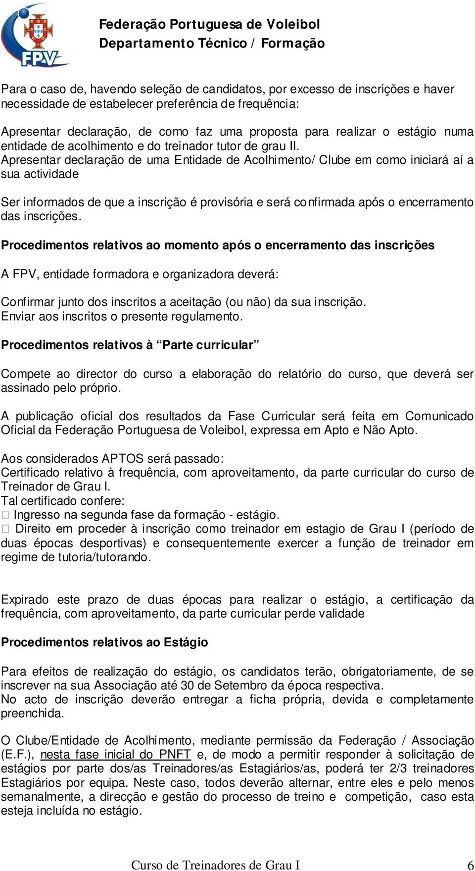 Apresentar declaração de uma Entidade de Acolhimento/ Clube em como iniciará aí a sua actividade Ser informados de que a inscrição é provisória e será confirmada após o encerramento das inscrições.