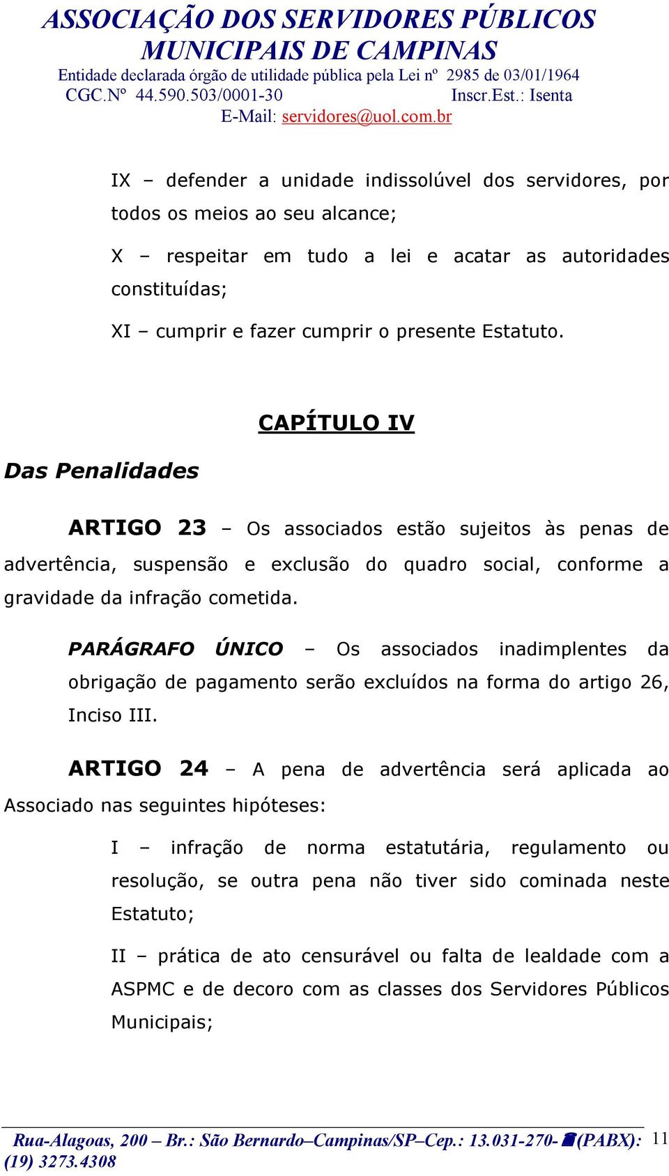 PARÁGRAFO ÚNICO Os associados inadimplentes da obrigação de pagamento serão excluídos na forma do artigo 26, Inciso III.