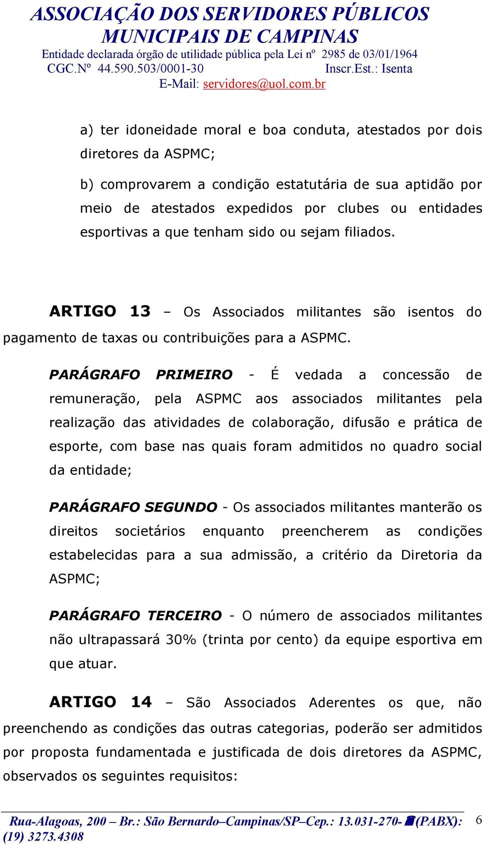 PARÁGRAFO PRIMEIRO - É vedada a concessão de remuneração, pela ASPMC aos associados militantes pela realização das atividades de colaboração, difusão e prática de esporte, com base nas quais foram