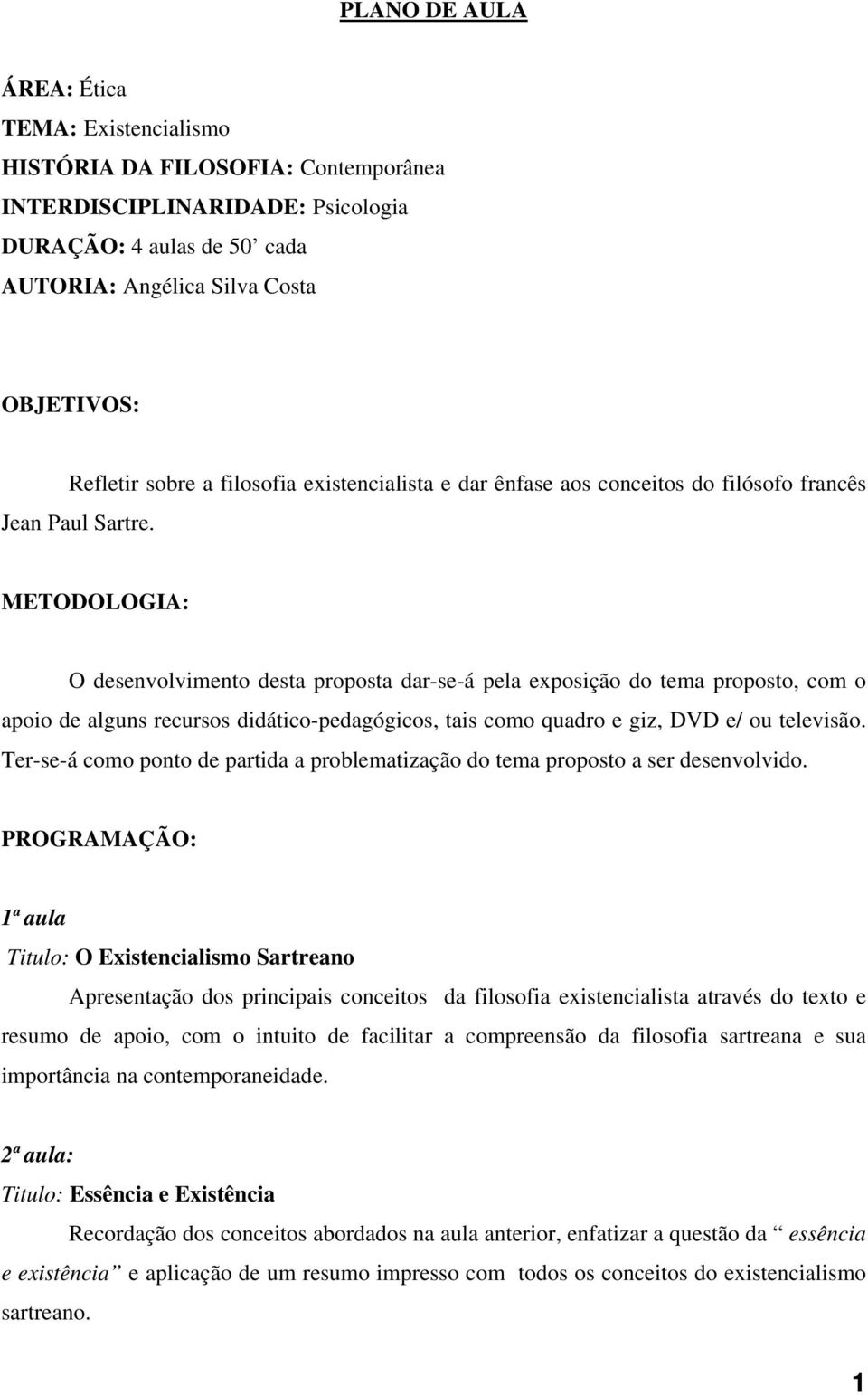 METODOLOGIA: O desenvolvimento desta proposta dar-se-á pela exposição do tema proposto, com o apoio de alguns recursos didático-pedagógicos, tais como quadro e giz, DVD e/ ou televisão.