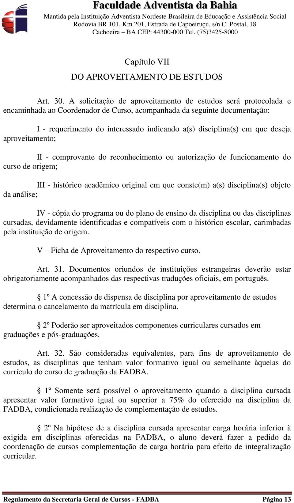 em que deseja aproveitamento; II - comprovante do reconhecimento ou autorização de funcionamento do curso de origem; III - histórico acadêmico original em que conste(m) a(s) disciplina(s) objeto da