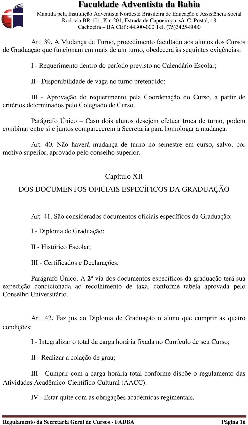 Calendário Escolar; II - Disponibilidade de vaga no turno pretendido; III - Aprovação do requerimento pela Coordenação do Curso, a partir de critérios determinados pelo Colegiado de Curso.