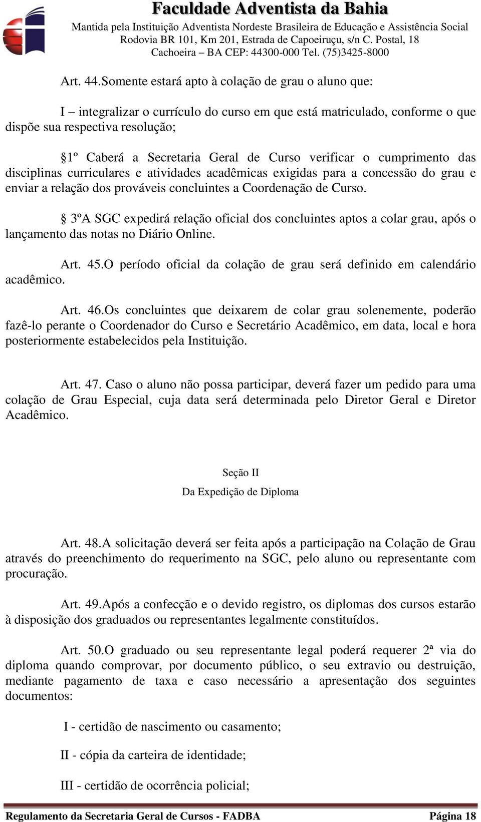 verificar o cumprimento das disciplinas curriculares e atividades acadêmicas exigidas para a concessão do grau e enviar a relação dos prováveis concluintes a Coordenação de Curso.