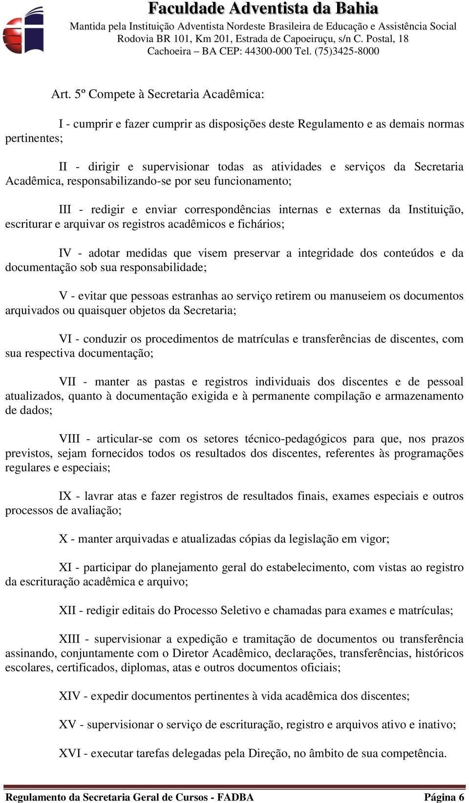 fichários; IV - adotar medidas que visem preservar a integridade dos conteúdos e da documentação sob sua responsabilidade; V - evitar que pessoas estranhas ao serviço retirem ou manuseiem os