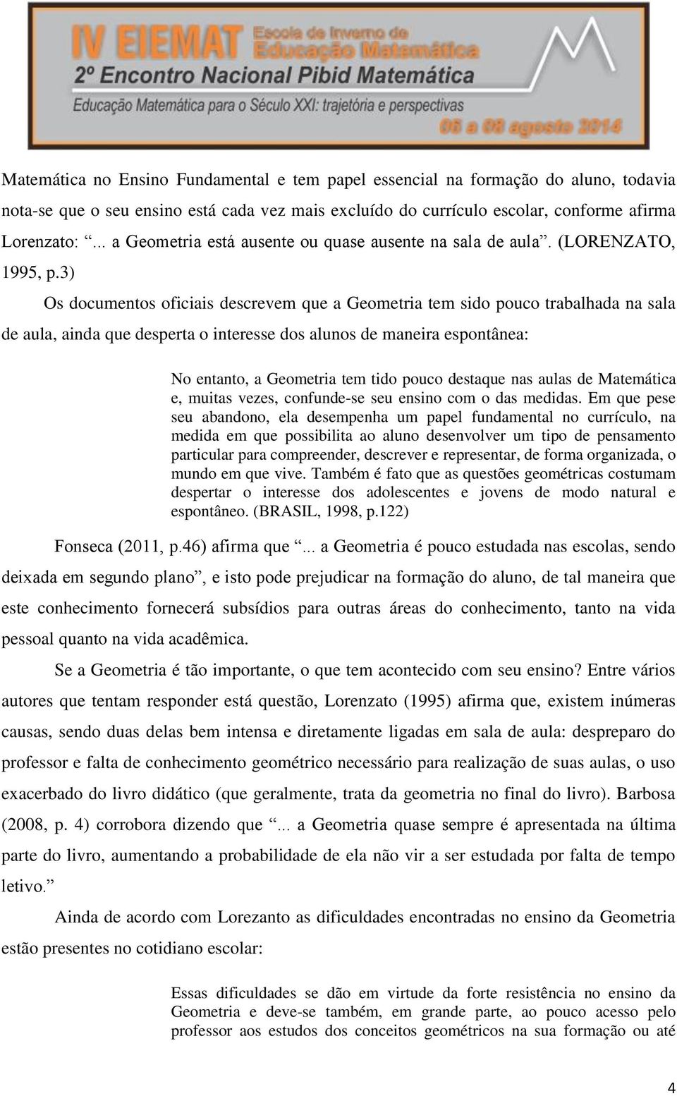 3) Os documentos oficiais descrevem que a Geometria tem sido pouco trabalhada na sala de aula, ainda que desperta o interesse dos alunos de maneira espontânea: No entanto, a Geometria tem tido pouco