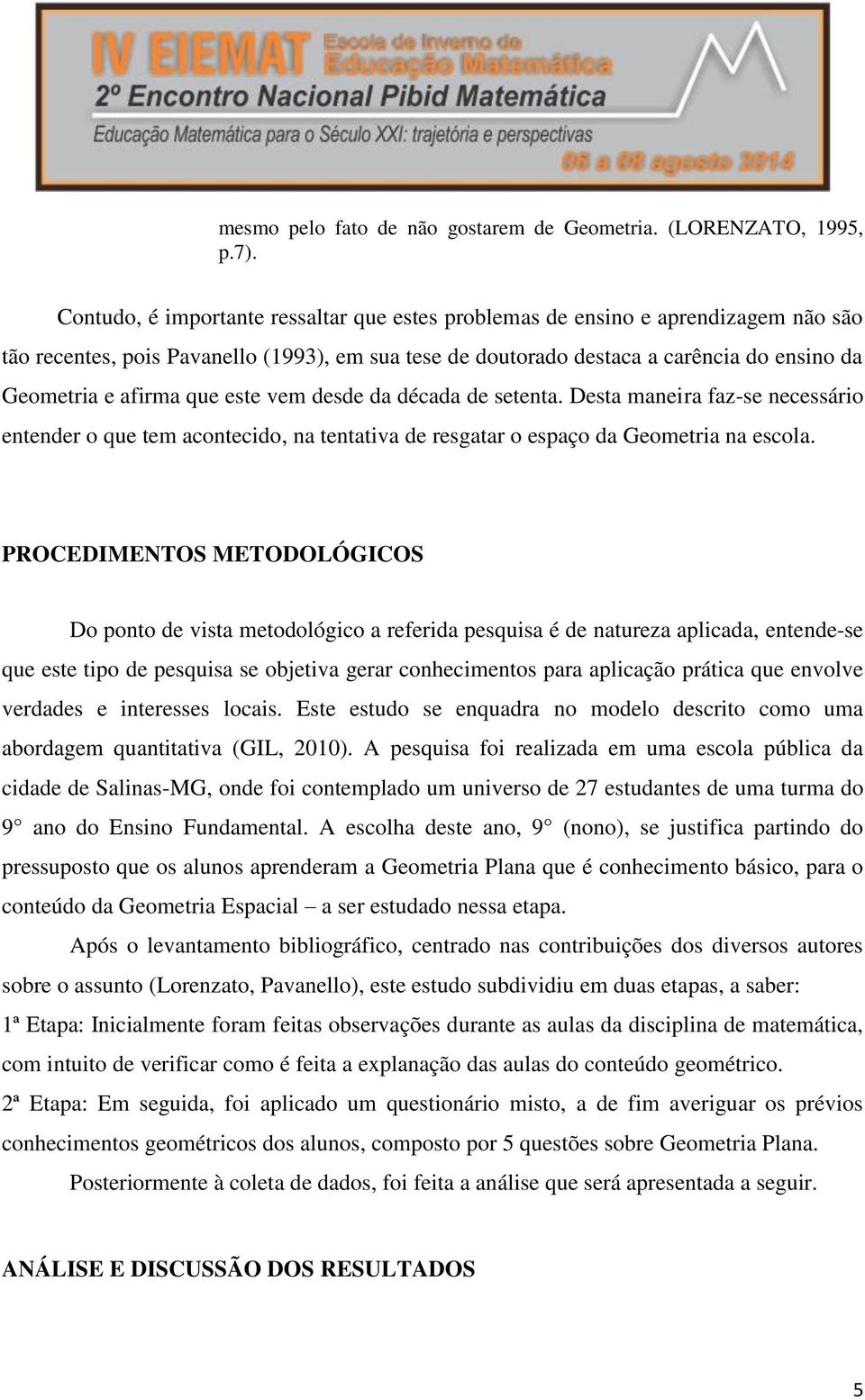 que este vem desde da década de setenta. Desta maneira faz-se necessário entender o que tem acontecido, na tentativa de resgatar o espaço da Geometria na escola.