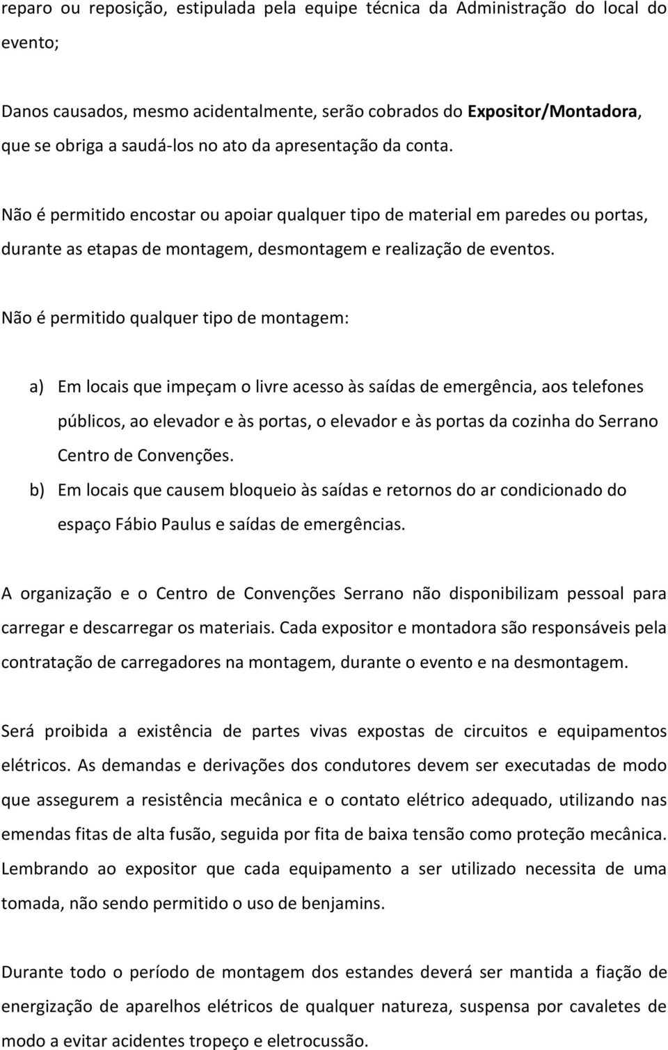 Não é permitido qualquer tipo de montagem: a) Em locais que impeçam o livre acesso às saídas de emergência, aos telefones públicos, ao elevador e às portas, o elevador e às portas da cozinha do