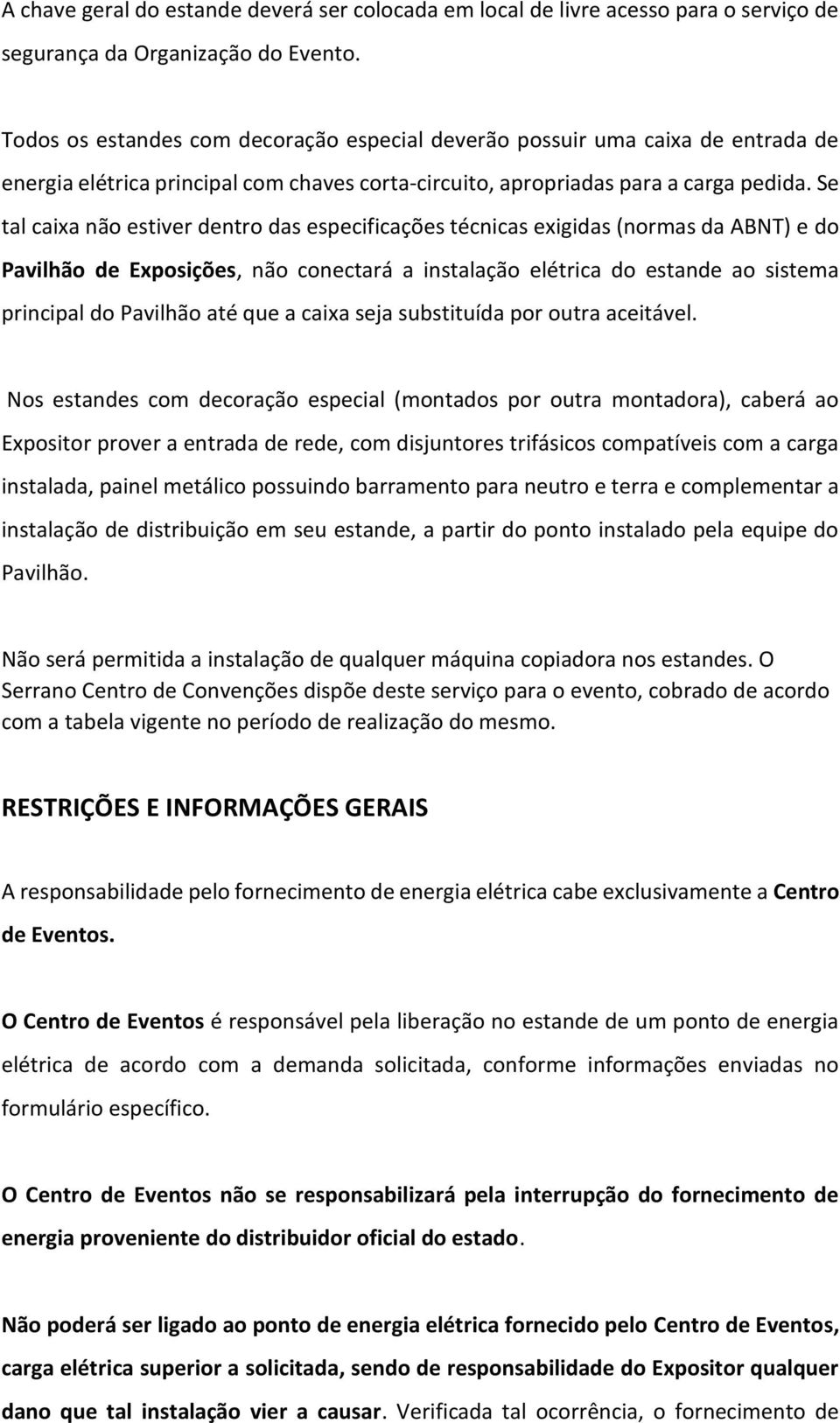 Se tal caixa não estiver dentro das especificações técnicas exigidas (normas da ABNT) e do Pavilhão de Exposições, não conectará a instalação elétrica do estande ao sistema principal do Pavilhão até