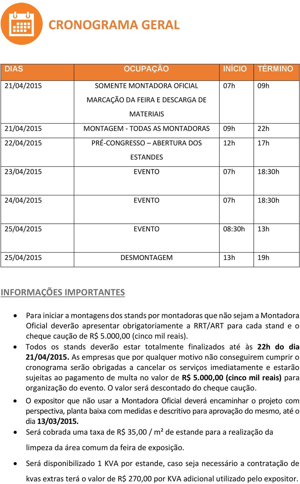 Para iniciar a montagens dos stands por montadoras que não sejam a Montadora Oficial deverão apresentar obrigatoriamente a RRT/ART para cada stand e o cheque caução de R$ 5.000,00 (cinco mil reais).