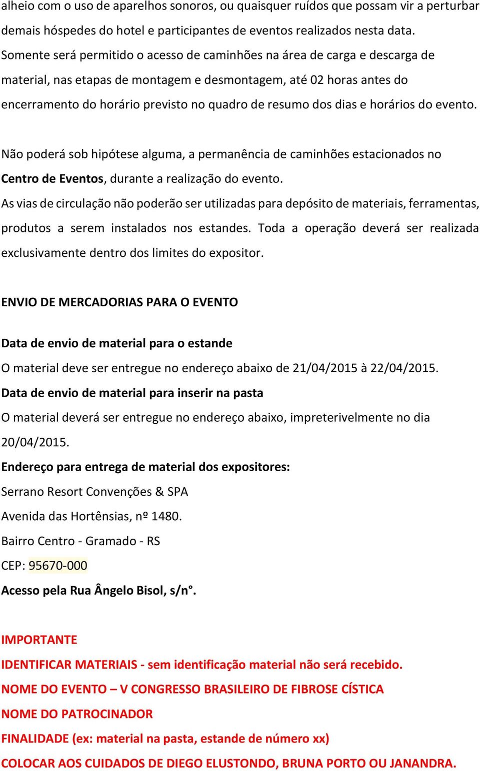 dos dias e horários do evento. Não poderá sob hipótese alguma, a permanência de caminhões estacionados no Centro de Eventos, durante a realização do evento.